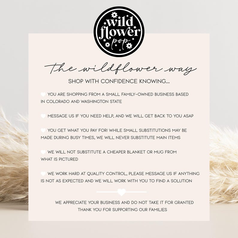 May include: A light pink informational card featuring the black circular logo of Wildflower Pop at the top. The text reads: The wildflower way, SHOP WITH CONFIDENCE KNOWING, and lists business policies regarding small family-owned operations.