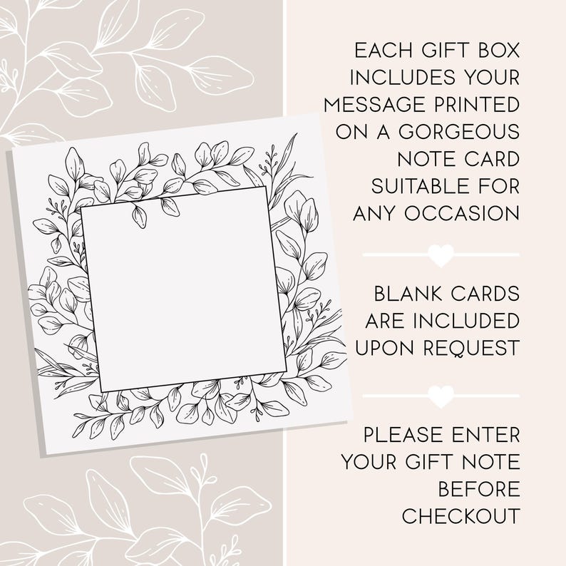 May include: A square white note card featuring a black line art botanical wreath frame. The text reads: EACH GIFT BOX INCLUDES YOUR MESSAGE PRINTED ON A GORGEOUS NOTE CARD SUITABLE FOR ANY OCCASION. BLANK CARDS ARE INCLUDED UPON REQUEST. PLEASE ENTER YOUR GIFT NOTE BEFORE CHECKOUT.
