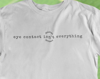 Eye Contact Isn't Everything T-Shirt | Funny Autism Tee | Autism Gift | Autism Pride | Unisex Tee | ASD | Awareness | Advocate | Lashes | af