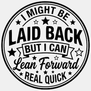 Puede incluir: Un diseño gráfico circular en blanco y negro con el texto I MIGHT BE LAID BACK BUT I CAN Lean Forward REAL QUICK. El diseño está encerrado dentro de un borde circular de doble línea y decorado con varias estrellas sólidas y contorneadas.