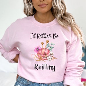 Knitting Sweatshirt, I'd Rather Be Knitting, Gift for Knitter, Knitter Gift, Knitting Shirt, Knitter Sweatshirt, Grandma Knitting Shirt