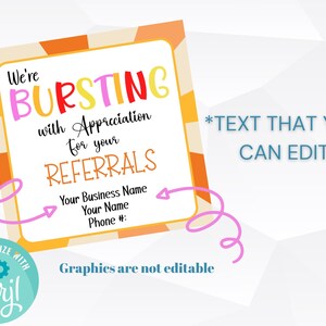 May include: A colorful printable thank you card with the text "We're BURSTING with Appreciation for your REFERRALS" and a space to add your business name, name, and phone number. The card has a fun, festive design with orange, yellow, and pink colors. The text "*TEXT THAT YOU CAN EDIT" is also included.