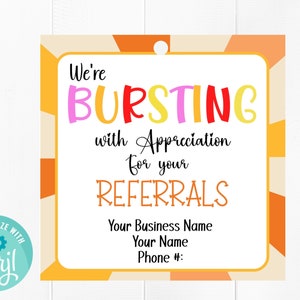 May include: A yellow, orange, and white printable tag with the text "We're BURSTING with Appreciation for your REFERRALS" in colorful letters. The tag also includes the text "Your Business Name, Your Name, Phone #".