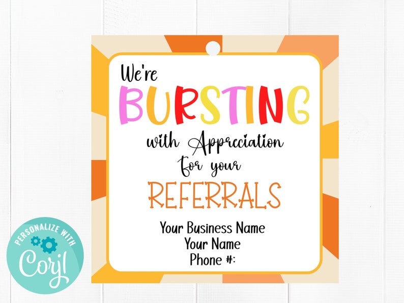 May include: A yellow, orange, and white printable tag with the text "We're BURSTING with Appreciation for your REFERRALS" in colorful letters. The tag also includes the text "Your Business Name, Your Name, Phone #".