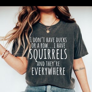 I Don&#39;t Have Ducks Or A Row I Have Squirrels And They Are Everywhere Comfort Colors Shirt, Funny Sarcastic Quotes Shirt