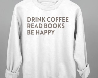 Drink Coffee Read Books Be Happy Sweatshirt, Coffee Books Shirt, Coffee and Books Sweatshirt, Coffee Lover Sweatshirt Printed