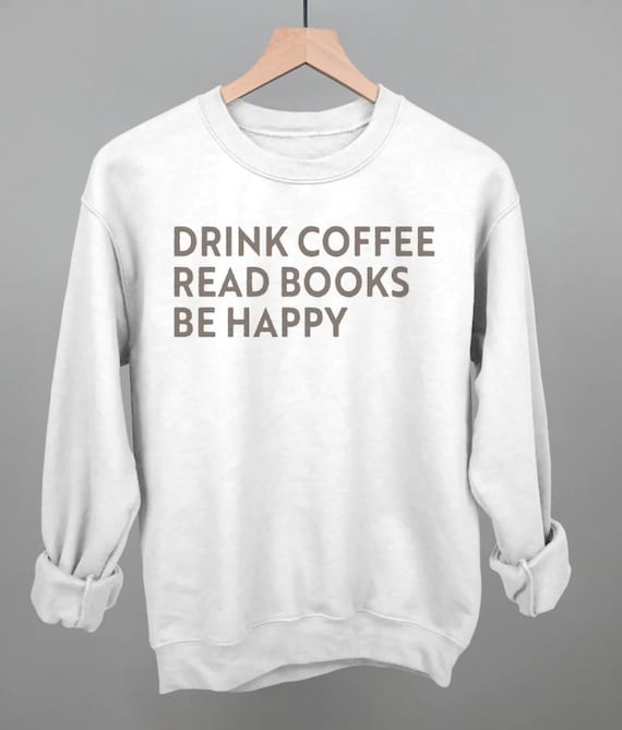 Drink Coffee Read Books Be Happy Sweatshirt, DTG Printed Unisex Crewneck