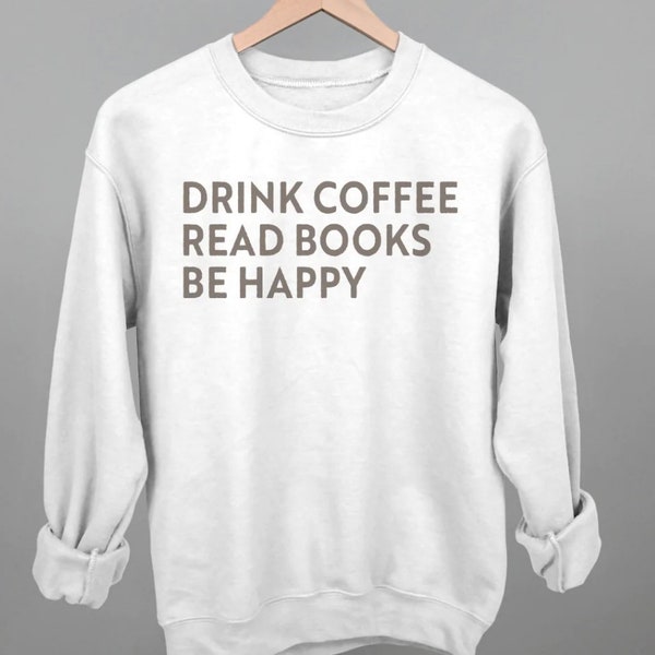 Drink Coffee Read Books Be Happy Printed Unisex Crewneck T-Shirt or Sweatshirt, Coffee Lover Sweatshirt, Book Lover Hoodie, Booktok,