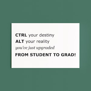 May include: A white rectangular card with black text on a green background. The text reads: "CTRL your destiny, ALT your reality, you've just upgraded FROM STUDENT TO GRAD!"