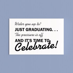 May include: A white rectangular card with black text that reads "Water you up to? JUST GRADUATING... The pressure is off AND IT'S TIME TO Celebrate!" on a light blue background.