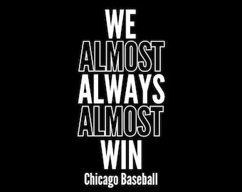 Puede incluir: Un diseño gráfico negro que presenta el texto blanco WE ALMOST ALWAYS ALMOST WIN apilado en una fuente sans-serif en negrita. Debajo del texto principal, las palabras Chicago Baseball están impresas en una fuente blanca más pequeña y clara.