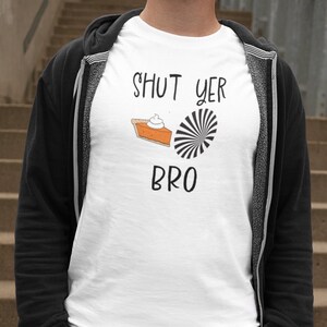 Shut Yer Pie Hole Bro