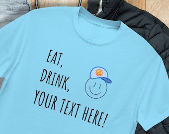Customizable T-Shirt Eat Drink Design Your Own Unique Shirt with Personalized Text Great Gift For Him Gift TShirt For Her