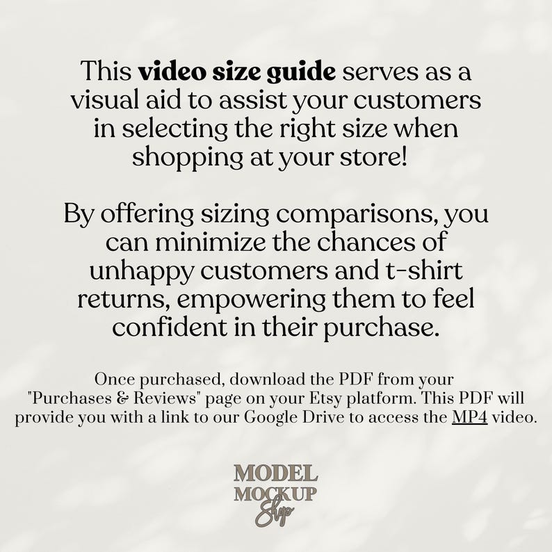 May include: Text on a white background that reads "This video size guide serves as a visual aid to assist your customers in selecting the right size when shopping at your store! By offering sizing comparisons, you can minimize the chances of unhappy customers and t-shirt returns, empowering them to feel confident in their purchase. Once purchased, download the PDF from your 'Purchases & Reviews' page on your Etsy platform. This PDF will provide you with a link to our Google Drive to access the MP4 video." Below the text is the word "MODEL MOCKUP Sup".