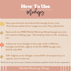 May include: A pink and beige graphic with instructions on how to use mockups. The text reads "How To Use Mockups" and includes instructions on how to download, open, and use the mockups. The text also includes a tip to adjust the design around 90% transparency to appear more natural. The graphic also includes the text "Model Mockup Shop".