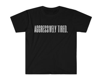 Aggressively Tired. | Unisex Softstyle T-Shirt | Funny Shirt | Chronic Fatigue Shirt | Chronic Illness Shirt
