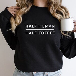 Half Human Half Coffee Sweatshirt, Coffee Addict Crewneck, Gift for Coffee Lover