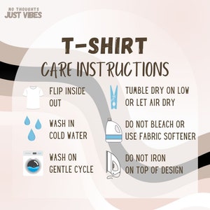 May include: T-shirt care instructions with illustrations. Flip inside out, wash in cold water, wash on gentle cycle, tumble dry on low or let air dry, do not bleach or use fabric softener, do not iron on top of design.