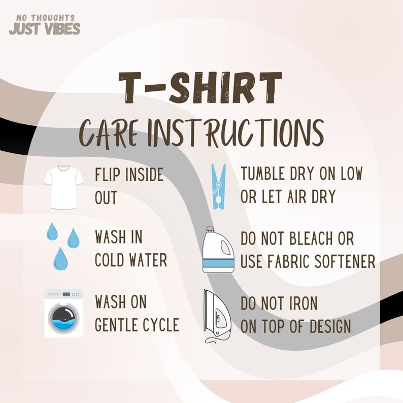 May include: T-shirt care instructions with illustrations. Flip inside out, wash in cold water, wash on gentle cycle, tumble dry on low or let air dry, do not bleach or use fabric softener, do not iron on top of design.