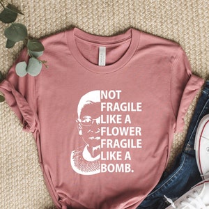Women Activist Shirt, Not Fragile Like A Flower Like A Bomb Shirt, RGB T Shirt, Feminist Shirt, Civil Rights Shirt, Girls Power Gift.