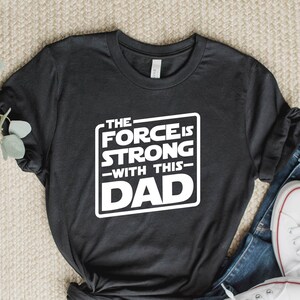 Dad Shirt, Strong Dad Shirt, Family Shirt, The Force is Strong With This One, Christmas Gift, Starwars, Galaxy, Fathers day, Mothers Day Tee