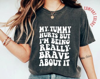 My Tummy Hurts but I&#39;m Being Really Brave About it, Comfort Colors® IBS Warrior Awareness, Tummy Ache Survivor, Chrohns Disease, Celiac