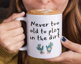 Funny Gardening Mug, Never Too Old To Play In Dirt, Plant Lover Gift