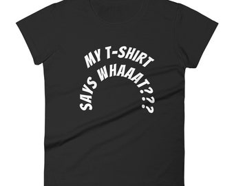 My t-shirt says whaaat??? Funny t-shirt, Sarcasm Shirt, Sassy T-shirt