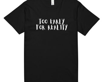 Too early for reality Unisex organic cotton tee - Funny shirt - Nerdy gifts - Motivational shirt
