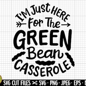 May include: Black and white graphic design with the text "I'm Just Here For The Green Bean Casserole".