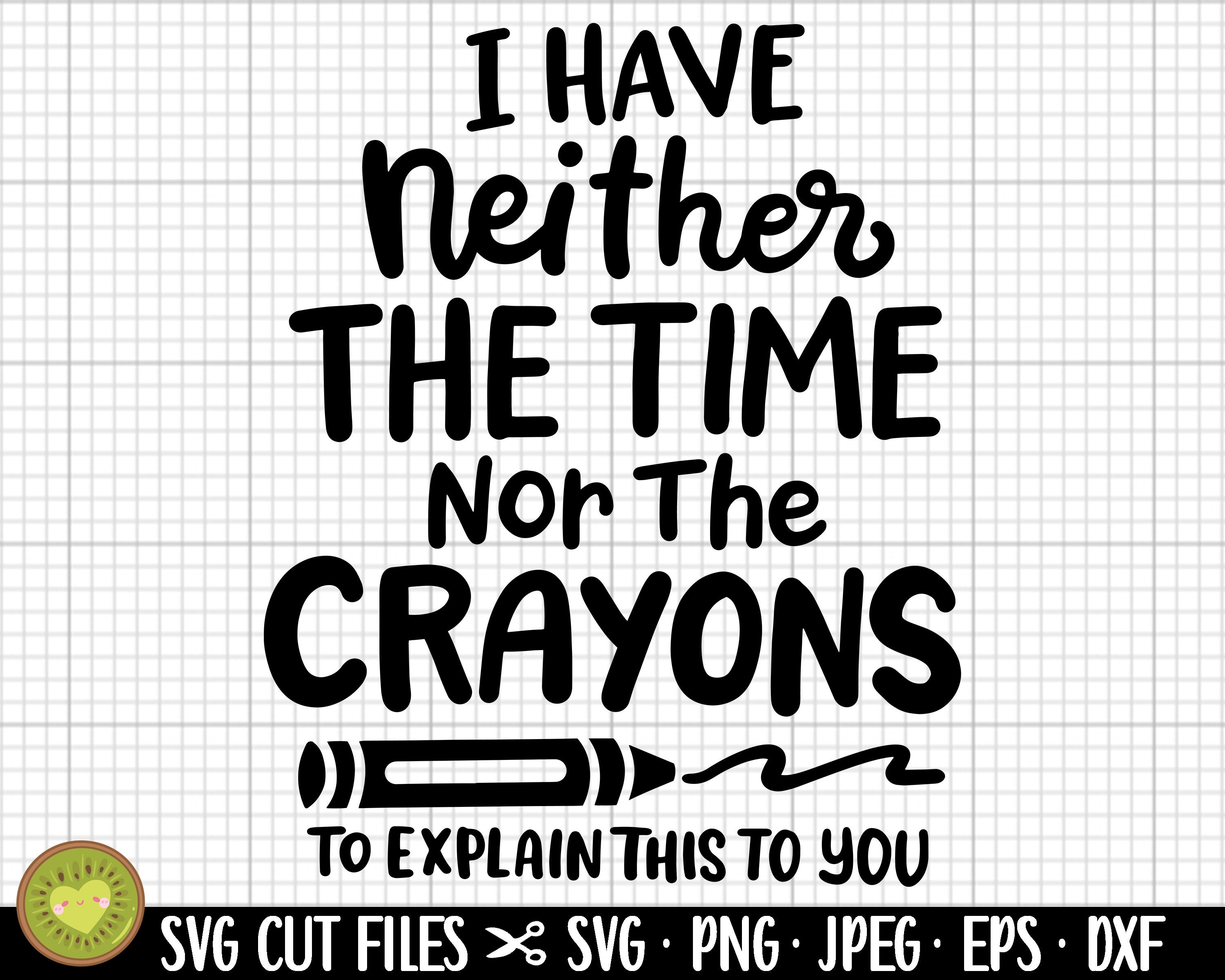 I Have Neither The Time Nor Crayons To Explain This To You! I Have Neither The Time Nor Crayons To Explain This To You!