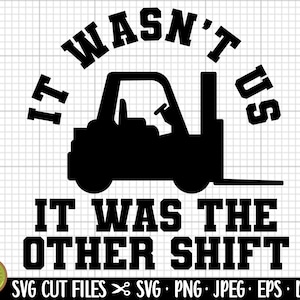 May include: Black and white graphic design with a forklift and the text "It wasn't us, it was the other shift".