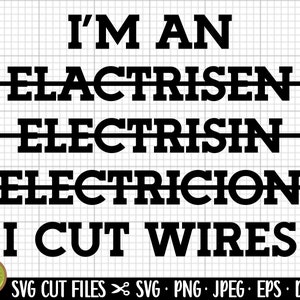 May include: Black and white text graphic that reads "I'M AN ELECTRICIAN I CUT WIRES". The word "ELECTRICIAN" is repeated three times with a line through the word each time, with the line getting progressively lower. The text is in a bold, blocky font.
