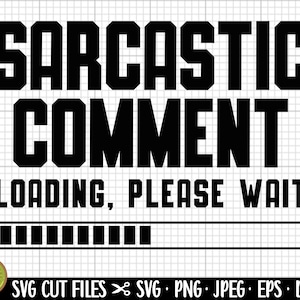 May include: Black and white graphic design with the text "SARCASTIC COMMENT LOADING, PLEASE WAIT" and a progress bar.