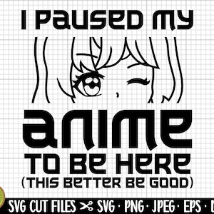 May include: Black and white digital illustration of an anime character with the text "I paused my anime to be here (this better be good)".