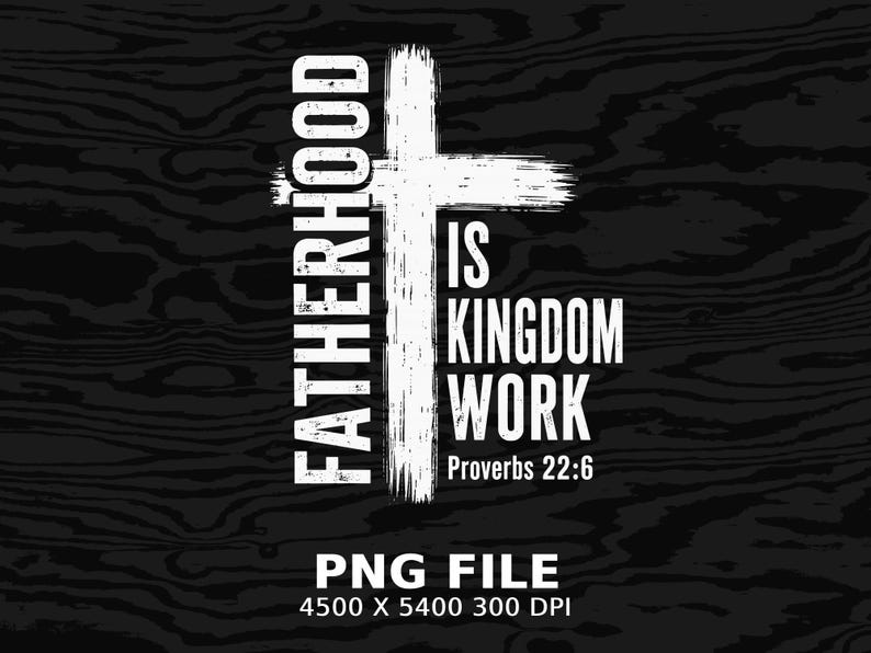 Cross with "Fatherhood is Kingdom Work" and Proverbs 22:6.