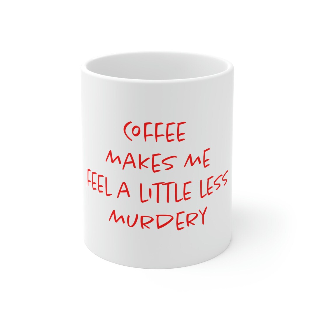 Coffee Make Me Feel Less Murdery Funny Novelty Gift Ceramic Etsy