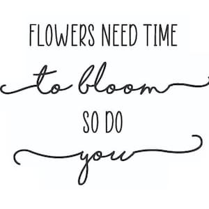 Flowers need time to bloom, so do you SVG
