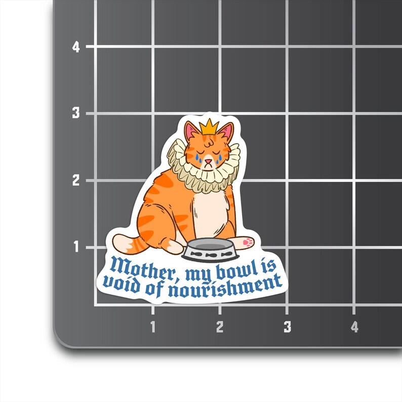 May include: A sticker featuring a cartoon orange cat wearing a crown and a blue and white ruff. The cat is sitting next to an empty bowl and has a tear rolling down its cheek. The text reads "Mother, my bowl is void of nourishment."