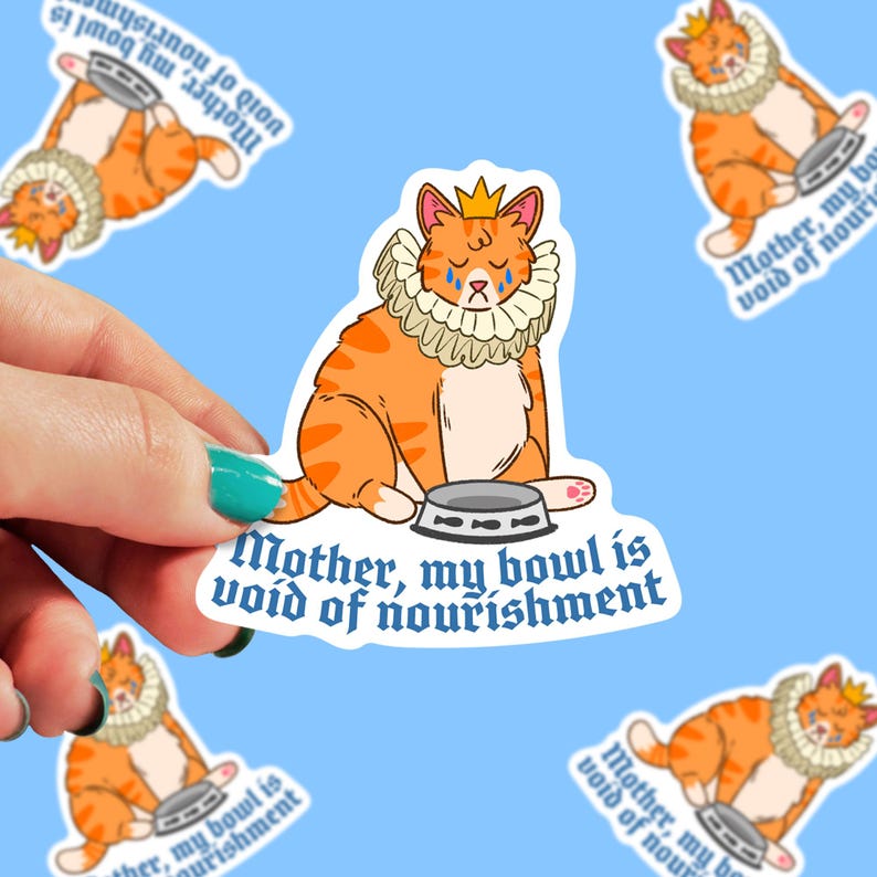 May include: A cartoon sticker of an orange cat wearing a crown and a ruff, sitting with a sad expression and an empty bowl. The text reads "Mother, my bowl is void of nourishment."