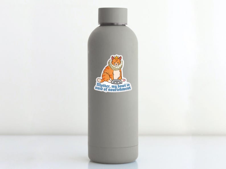 May include: A gray water bottle with a sticker of an orange cat wearing a crown and a ruff. The sticker says "Mother, my bowl is void of nourishment."