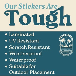 May include: A teal blue graphic with the text "Our Stickers Are Tough" in a large, bold font. The text is followed by a list of features: Laminated, UV Resistant, Scratch Resistant, Weatherproof, Waterproof, and Suitable for Outdoor Placement. A logo for "Sticker Lagoon" is in the bottom right corner.