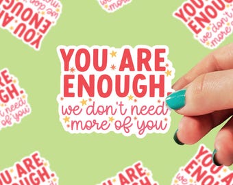 You are Enough, We Don't Need More of You Sticker | Sarcasm Sticker | Funny Sticker | Waterproof Sticker | 0210G