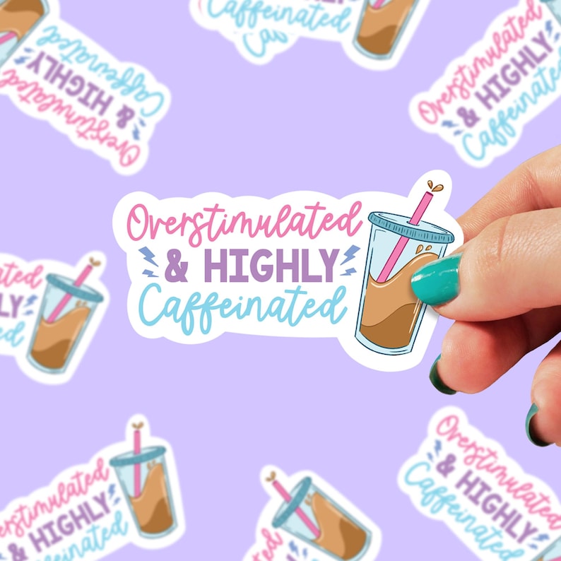 May include: A sticker with a cartoon iced coffee cup and the text "Overstimulated & HIGHLY Caffeinated" in pink, purple, and blue lettering.
