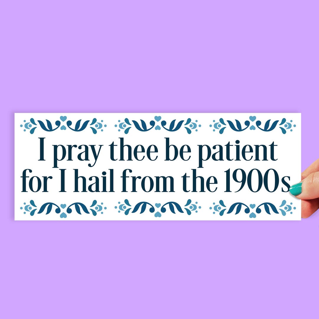 I Pray Thee Be Patient I'm From the 1900s Bumper Sticker | Funny Trendy ...