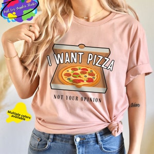 I Want Pizza Not Your Opinion,Sarcastic Funny Foodie Shirt,Funny Pizza Tshirt,Pizza Lover Shirt