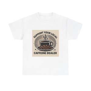 Support Your Local Caffeine Dealer Tee, Coffee Lover Shirt, Unisex Graphic Tee,