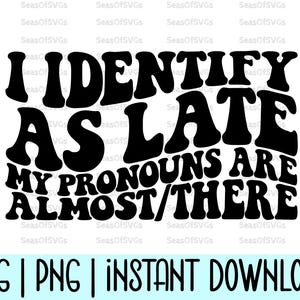 I Identify As Late My Pronouns Are Almost / There Svg Png | Funny Sarcastic Svg Png | Sassy Svg | Funny Shirt Svg | Sarcastic Svg | Cricut
