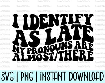I Identify As Late My Pronouns Are Almost / There Svg Png | Funny Sarcastic Svg Png | Sassy Svg | Funny Shirt Svg | Sarcastic Svg | Cricut