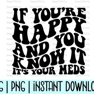 Si eres feliz y lo sabes, son tus medicamentos Svg Png / Humor adulto Svg / Salud mental Svg Png / Chicas divertidas apiladas onduladas Svg